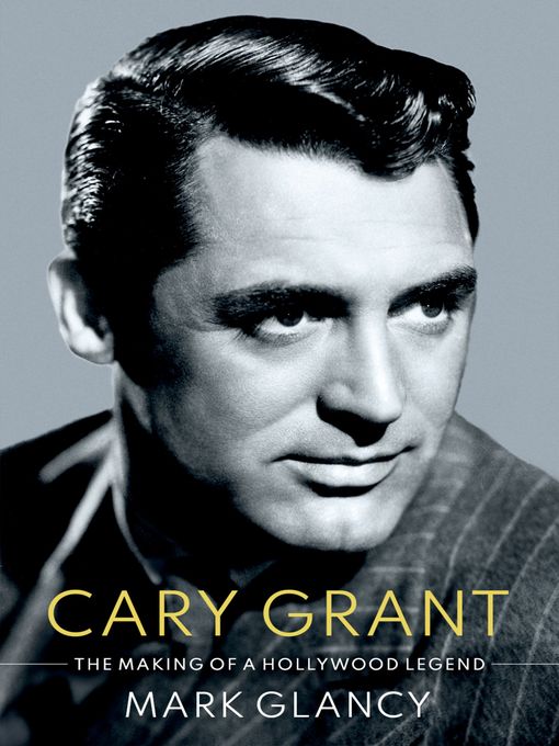 Title details for Cary Grant, the Making of a Hollywood Legend by Mark Glancy - Available